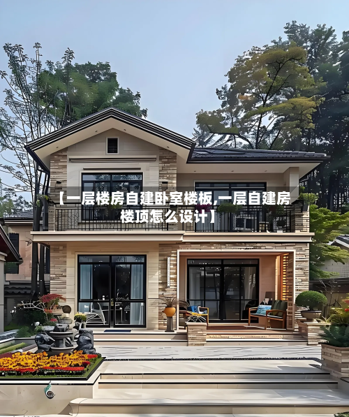 【一层楼房自建卧室楼板,一层自建房楼顶怎么设计】-第3张图片