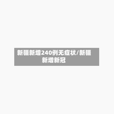 新疆新增240例无症状/新疆新增新冠