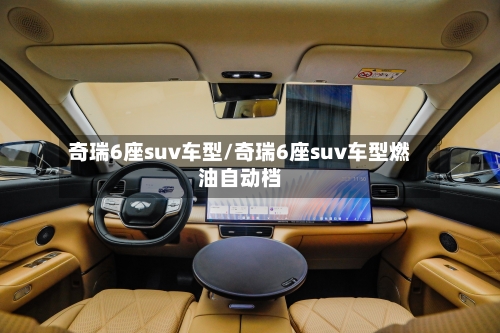 奇瑞6座suv车型/奇瑞6座suv车型燃油自动档