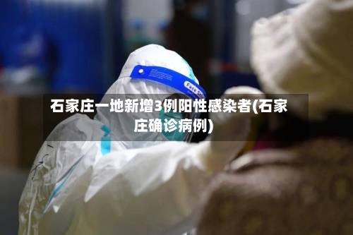 石家庄一地新增3例阳性感染者(石家庄确诊病例)-第2张图片