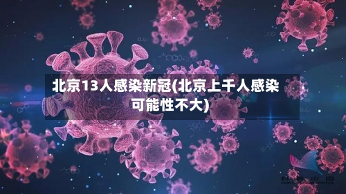 北京13人感染新冠(北京上千人感染可能性不大)