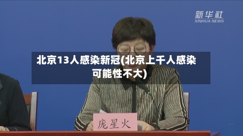 北京13人感染新冠(北京上千人感染可能性不大)-第2张图片