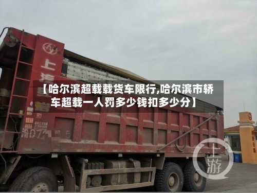 【哈尔滨超载载货车限行,哈尔滨市轿车超载一人罚多少钱扣多少分】