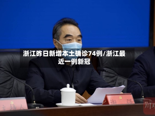 浙江昨日新增本土确诊74例/浙江最近一例新冠
