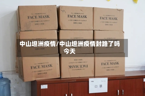 中山坦洲疫情/中山坦洲疫情封路了吗今天-第2张图片