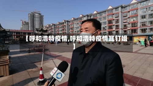 【呼和浩特疫情,呼和浩特疫情耳钉姐】