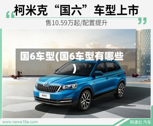 国6车型(国6车型有哪些)