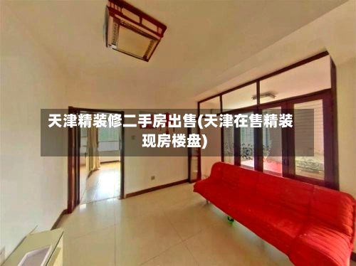 天津精装修二手房出售(天津在售精装现房楼盘)