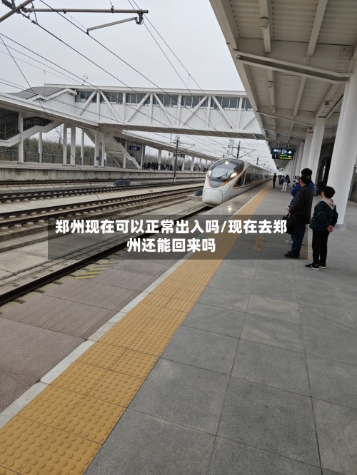郑州现在可以正常出入吗/现在去郑州还能回来吗