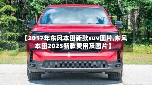【2017年东风本田新款suv图片,东风本田2025新款费用及图片】-第3张图片
