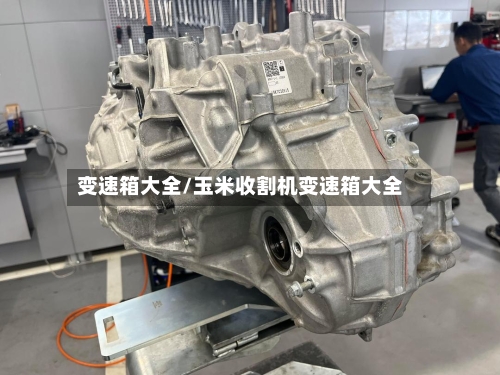 变速箱大全/玉米收割机变速箱大全-第3张图片