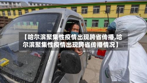 【哈尔滨聚集性疫情出现跨省传播,哈尔滨聚集性疫情出现跨省传播情况】-第2张图片