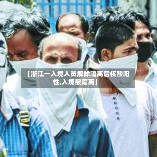 【浙江一入境人员解除隔离后核酸阳性,入境被隔离】-第3张图片