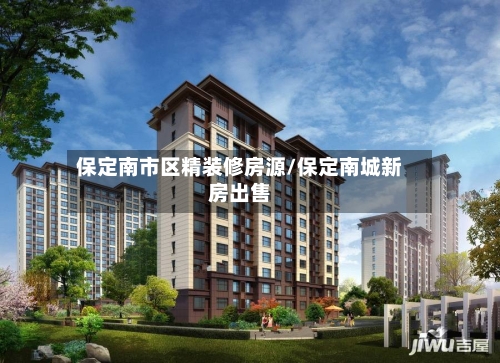 保定南市区精装修房源/保定南城新房出售-第3张图片