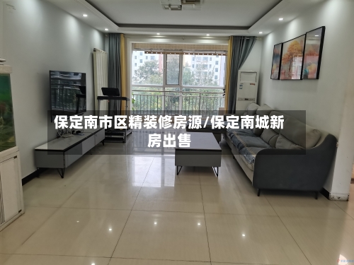 保定南市区精装修房源/保定南城新房出售-第2张图片