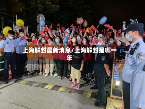 上海解封最新消息/上海解封是哪一年