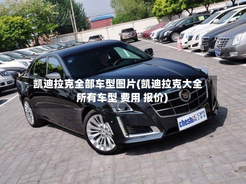 凯迪拉克全部车型图片(凯迪拉克大全 所有车型 费用 报价)