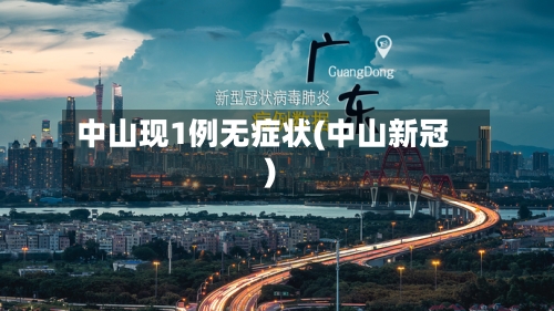 中山现1例无症状(中山新冠)-第3张图片