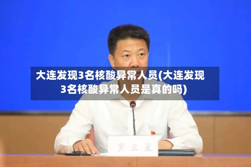 大连发现3名核酸异常人员(大连发现3名核酸异常人员是真的吗)