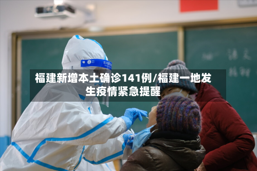 福建新增本土确诊141例/福建一地发生疫情紧急提醒