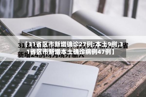 【31省区市新增确诊27例:本土9例,31省区市新增本土确诊病例47例】