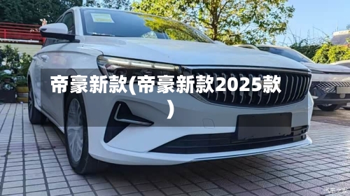 帝豪新款(帝豪新款2025款)-第2张图片