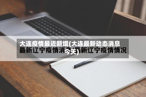 大连疫情最近新增(大连最新动态消息今天)
