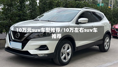 10万元suv车型推荐/10万左右suv车推荐
