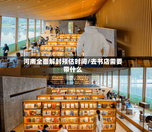河南全面解封预估时间/去书店需要带什么-第3张图片