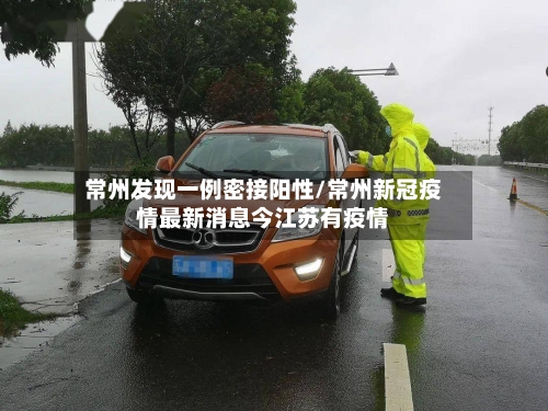 常州发现一例密接阳性/常州新冠疫情最新消息今江苏有疫情-第2张图片