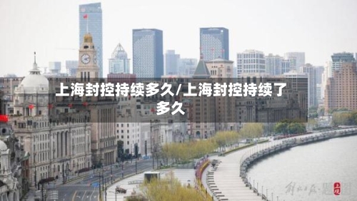 上海封控持续多久/上海封控持续了多久