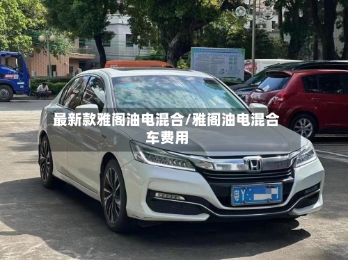 最新款雅阁油电混合/雅阁油电混合车费用