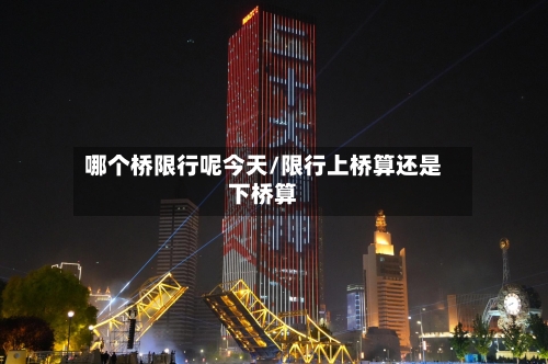 哪个桥限行呢今天/限行上桥算还是下桥算-第1张图片