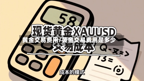 黄金交易费用/黄金交易费用是多少