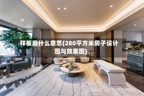 样板房什么意思(280平方米房子设计图与效果图)-第2张图片