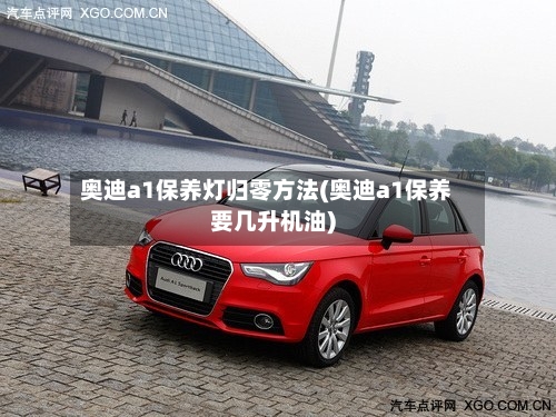奥迪a1保养灯归零方法(奥迪a1保养要几升机油)