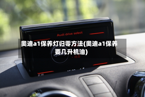 奥迪a1保养灯归零方法(奥迪a1保养要几升机油)-第2张图片