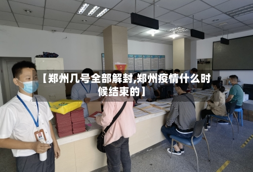 【郑州几号全部解封,郑州疫情什么时候结束的】