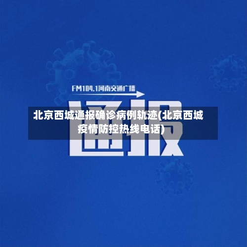北京西城通报确诊病例轨迹(北京西城疫情防控热线电话)