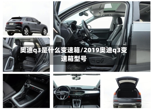 奥迪q3是什么变速箱/2019奥迪q3变速箱型号-第3张图片