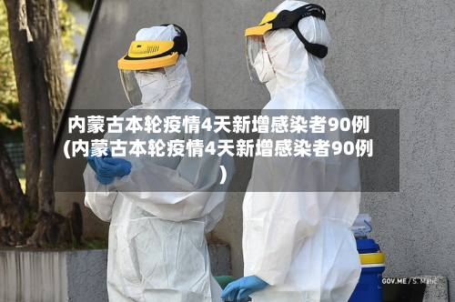 内蒙古本轮疫情4天新增感染者90例(内蒙古本轮疫情4天新增感染者90例)-第2张图片