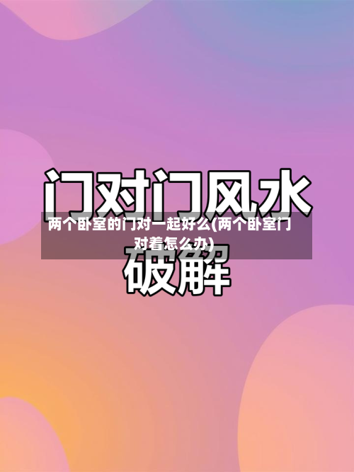 两个卧室的门对一起好么(两个卧室门对着怎么办)