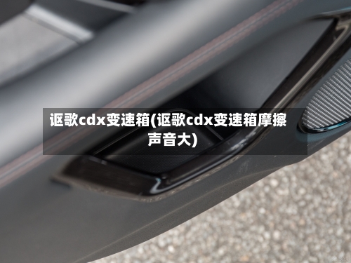 讴歌cdx变速箱(讴歌cdx变速箱摩擦声音大)-第2张图片