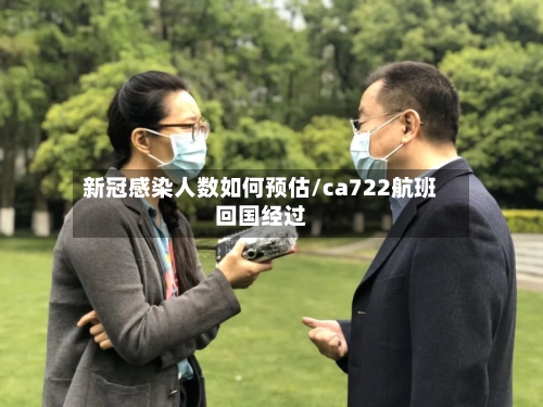新冠感染人数如何预估/ca722航班回国经过-第2张图片