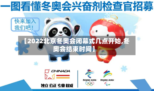 【2022北京冬奥会闭幕式几点开始,冬奥会结束时间】-第2张图片