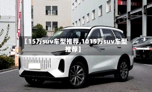 【15万suv车型推荐,1015万suv车型推荐】-第2张图片