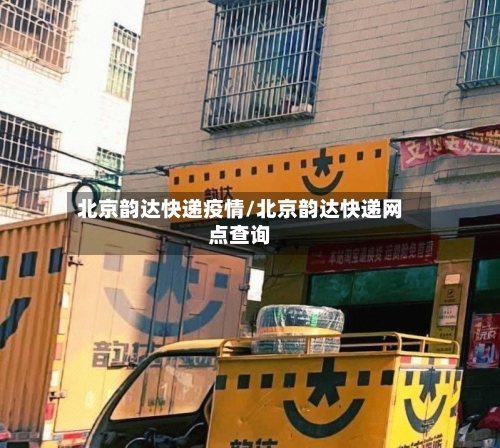北京韵达快递疫情/北京韵达快递网点查询-第1张图片