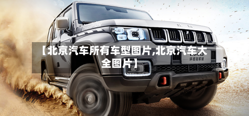 【北京汽车所有车型图片,北京汽车大全图片】-第1张图片