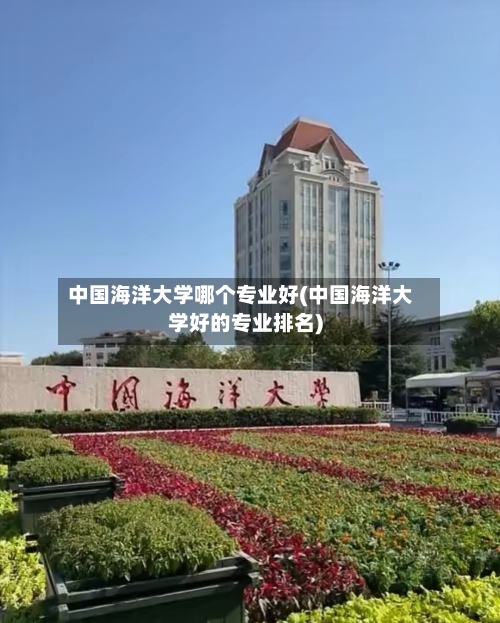中国海洋大学哪个专业好(中国海洋大学好的专业排名)