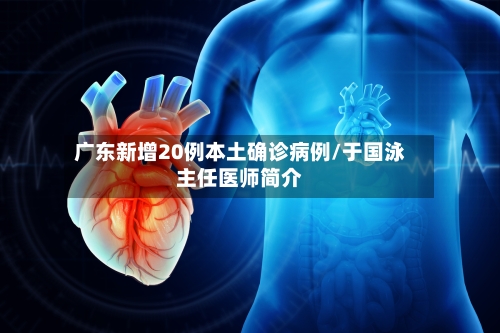 广东新增20例本土确诊病例/于国泳主任医师简介